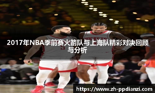2017年NBA季前赛火箭队与上海队精彩对决回顾与分析